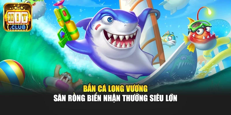 Bắn Cá Long Vương – Săn Rồng Biển Nhận Thưởng Siêu Lớn