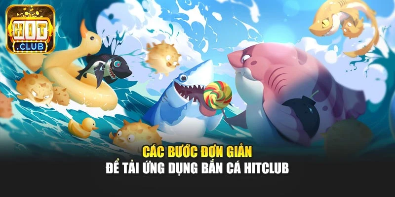 Các bước đơn giản để tải ứng dụng bắn cá Hitclub