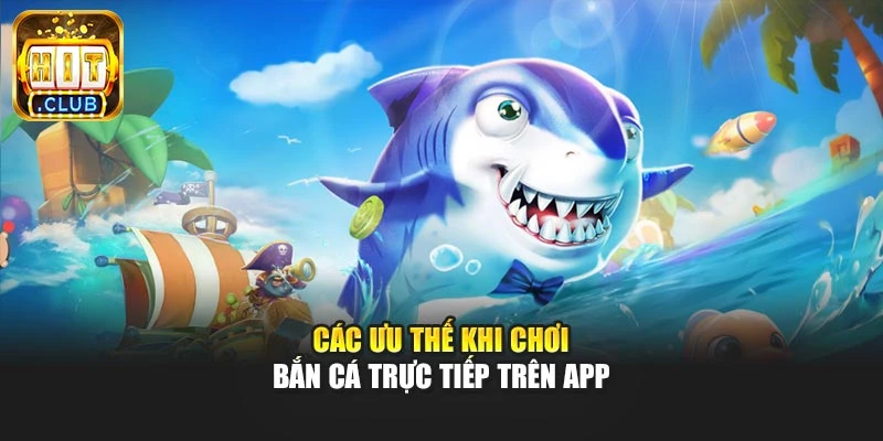 Các ưu thế khi chơi bắn cá trực tiếp trên app