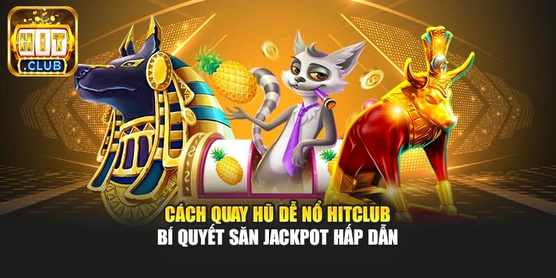 Cách Quay Hũ Dễ Nổ Hitclub – Bí Quyết Săn Jackpot Hấp Dẫn