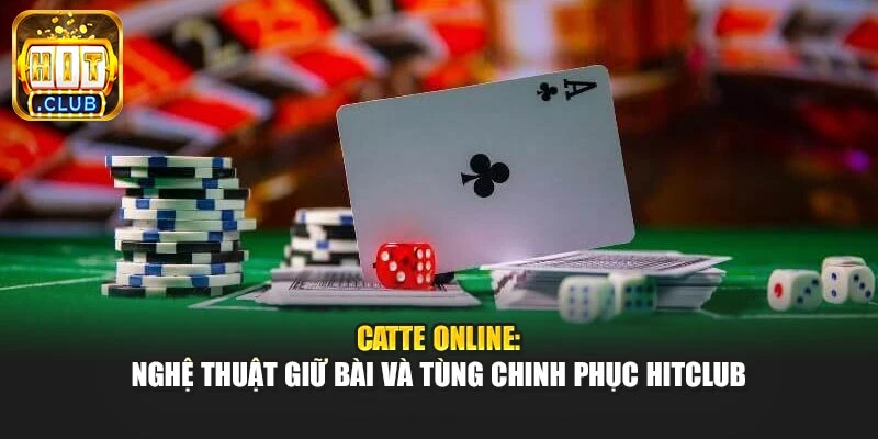 Catte Online: Nghệ Thuật Giữ Bài Và Tùng Chinh Phục Hitclub
