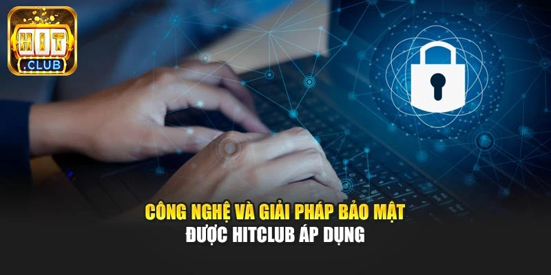 Công nghệ và giải pháp bảo mật được Hitclub áp dụng
