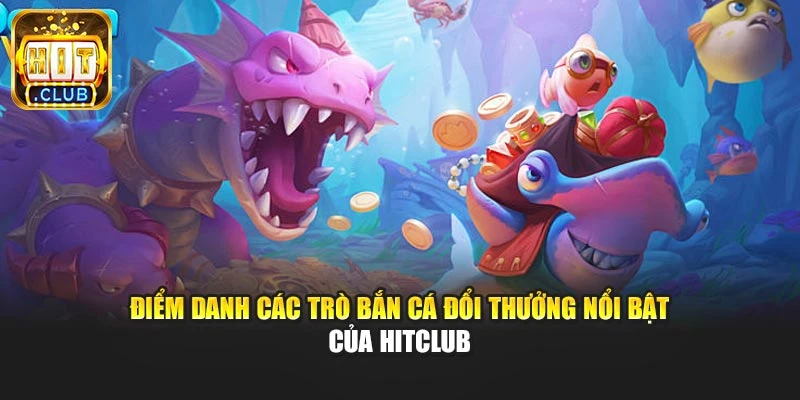 Điểm danh các trò bắn cá đổi thưởng nổi bật của Hitclub