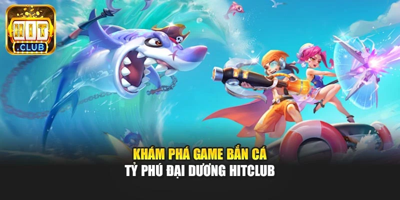 Khám phá game bắn cá Tỷ phú đại dương Hitclub