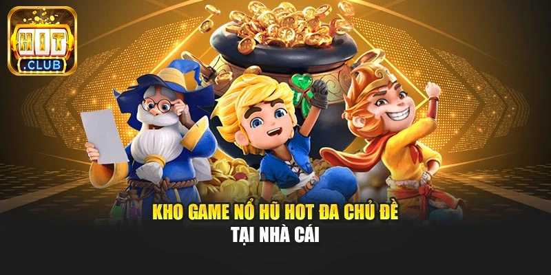 Kho game nổ hũ hot đa chủ đề tại nhà cái