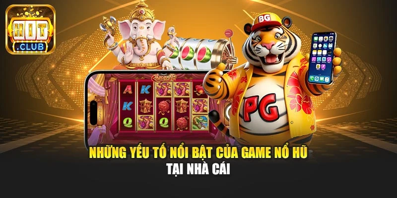 Những yếu tố nổi bật của game nổ hũ tại nhà cái