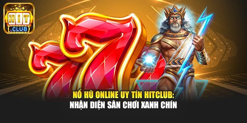 Nổ Hũ Online Uy Tín Hitclub: Nhận Diện Sân Chơi Xanh Chín