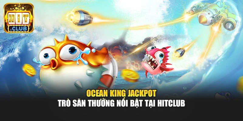 Ocean King Jackpot – trò săn thưởng nổi bật tại Hitclub