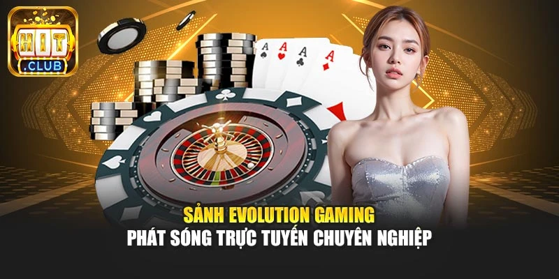 Sảnh Evolution Gaming phát sóng trực tuyến chuyên nghiệp