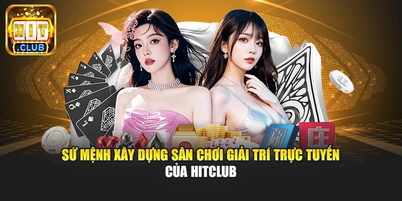 Sứ mệnh xây dựng sân chơi giải trí trực tuyến của Hitclub