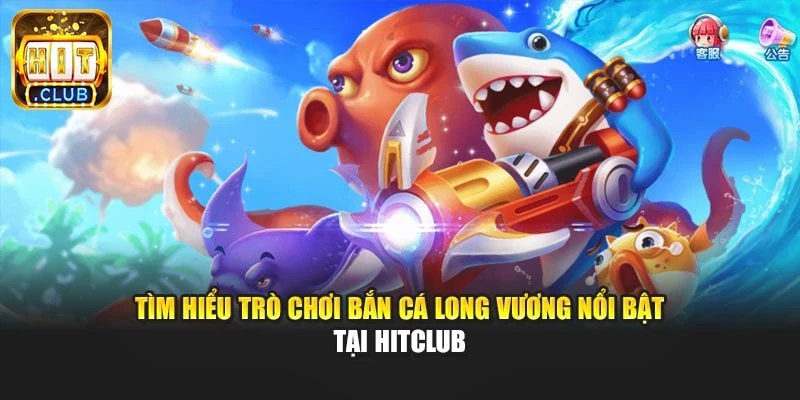 Tìm hiểu trò chơi bắn cá Long Vương nổi bật tại Hitclub