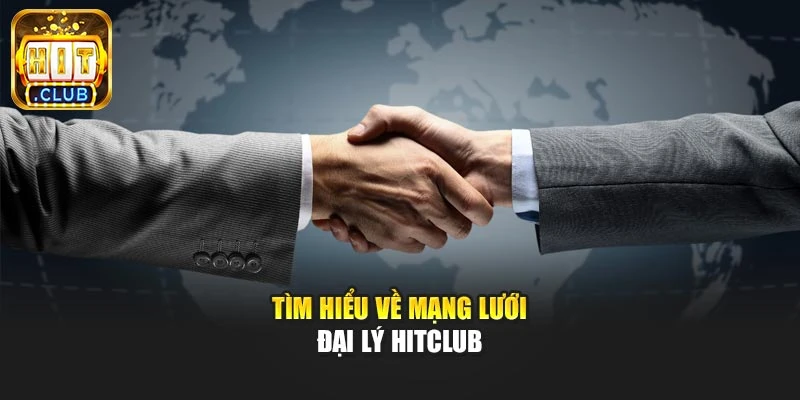 Tìm hiểu về mạng lưới đại lý Hitclub