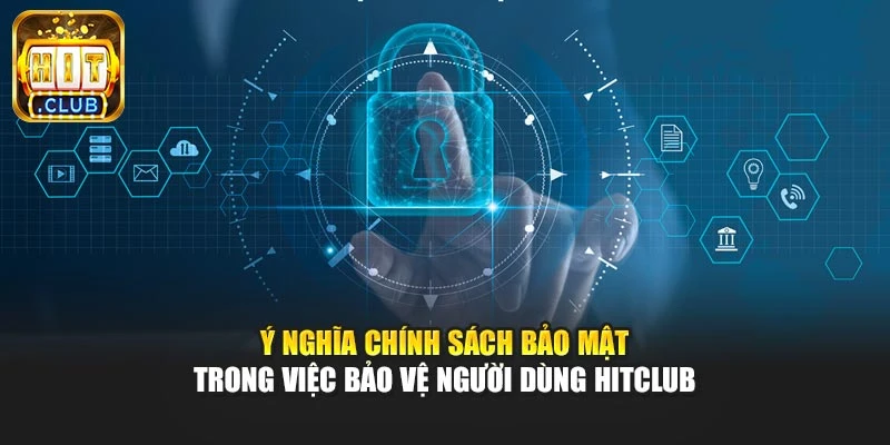 Ý nghĩa chính sách bảo mật trong việc bảo vệ người dùng Hitclub